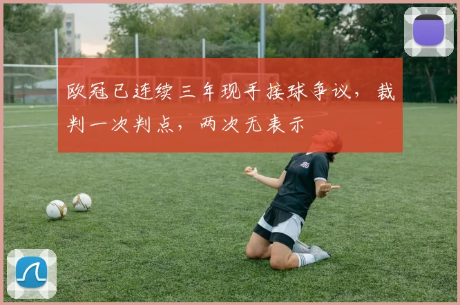 欧冠已连续三年现手接球争议，裁判一次判点，两次无表示