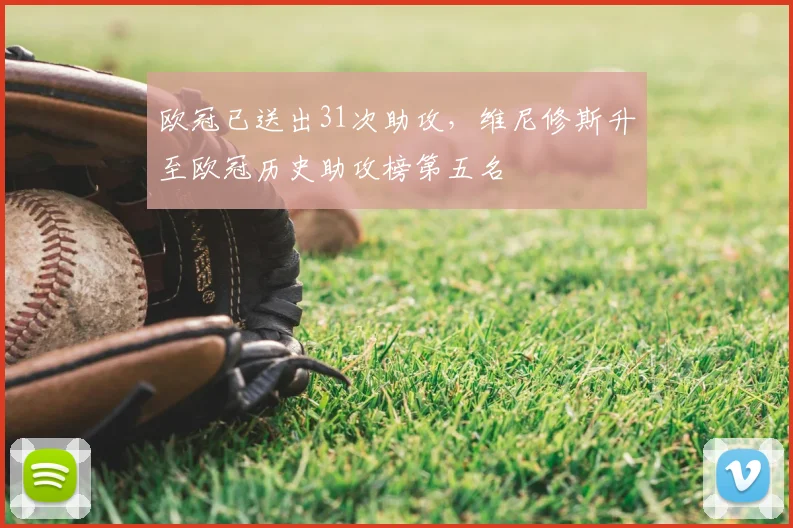 欧冠已送出31次助攻，维尼修斯升至欧冠历史助攻榜第五名