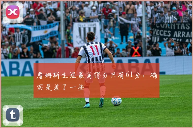 詹姆斯生涯最高得分只有61分，确实是差了一些