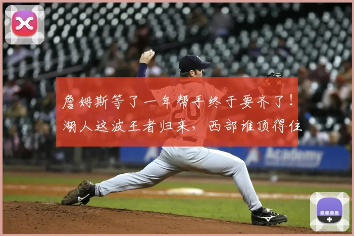 詹姆斯等了一年帮手终于要齐了！湖人这波王者归来，西部谁顶得住