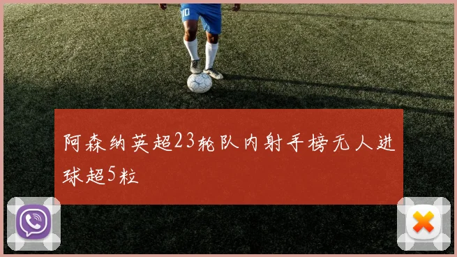 阿森纳英超23轮队内射手榜无人进球超5粒