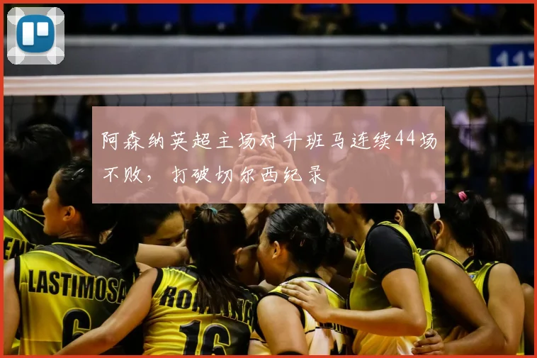 阿森纳英超主场对升班马连续44场不败，打破切尔西纪录