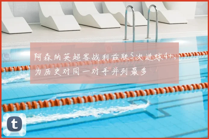 阿森纳英超客战利兹联5次进球4+，为历史对同一对手并列最多
